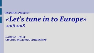 L’AQUILA – ITALY
CIRCOLO DIDATTICO ‘AMITERNUM’
ERASMUS+ PROJECT:
«Let's tune in to Europe»
2016-2018
 