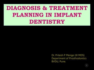 DIAGNOSIS & TREATMENT
PLANNING IN IMPLANT
DENTISTRY
Dr. Pritesh P Menge (III MDS)
Department of Prosthodontics
BVDU, Pune.
1
 