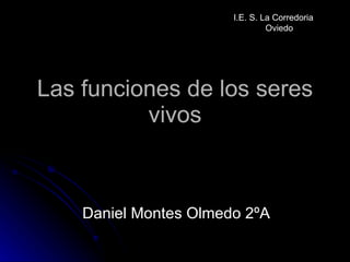 Las funciones de los seres vivos Daniel Montes Olmedo 2ºA I.E. S. La Corredoria  Oviedo 
