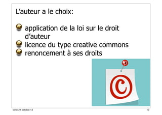 L’auteur a le choix:
application de la loi sur le droit
d’auteur
licence du type creative commons
renoncement à ses droits

10
lundi 21 octobre 13

10

 