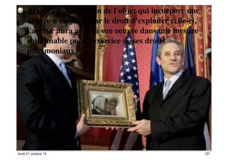 Art. 3. § 1. La cession de l'objet qui incorpore une
oeuvre n'emporte par le droit d'exploiter celle-ci,
l'auteur aura accès à son oeuvre dans une mesure
raisonnable pour l'exercice de ses droits
patrimoniaux.

121
118
lundi 21 octobre 13

121

 