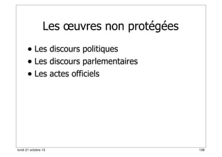 Les œuvres non protégées
• Les discours politiques
• Les discours parlementaires
• Les actes officiels

lundi 21 octobre 13

138

 
