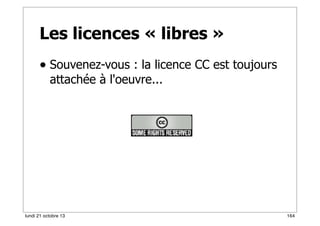 Les licences « libres »
• Souvenez-vous : la licence CC est toujours
attachée à l'oeuvre...

lundi 21 octobre 13

164

 