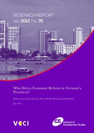 RESEARCHREPORT 
Vol 2012 No 76 
Who Drives Economic Reform in Vietnam’s 
Provinces? 
Hubert Schmitz, Dau Anh Tuan, Pham Thi Thu Hang and Neil McCulloch 
June 2012 
 