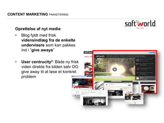 CONTENT MARKETING PAKKETERING
• Blog fyldt med frisk
vidensindlæg fra de enkelte
undervisere som kan pakkes
ind i ”give aways”
• User centrucity2: Både ny frisk
viden direkte fra kilden selv OG
give away til at løse et konkret
problem
Oprettelse af nyt medie
 