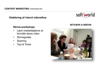 CONTENT MARKETING VIDENSDELING
Etablering af internt vidensflow
NETVÆRK & RØDVIN
Skrive-workshops
• Lære medarbejderne at
formidle deres viden
• Skriveguides
• Sparring
• Tips & Tricks
 
