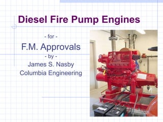 Diesel Fire Pump Engines - for - F.M. Approvals - by - James S. Nasby Columbia Engineering 