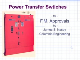 Power Transfer Swtiches - for - F.M. Approvals - by - James S. Nasby Columbia Engineering 