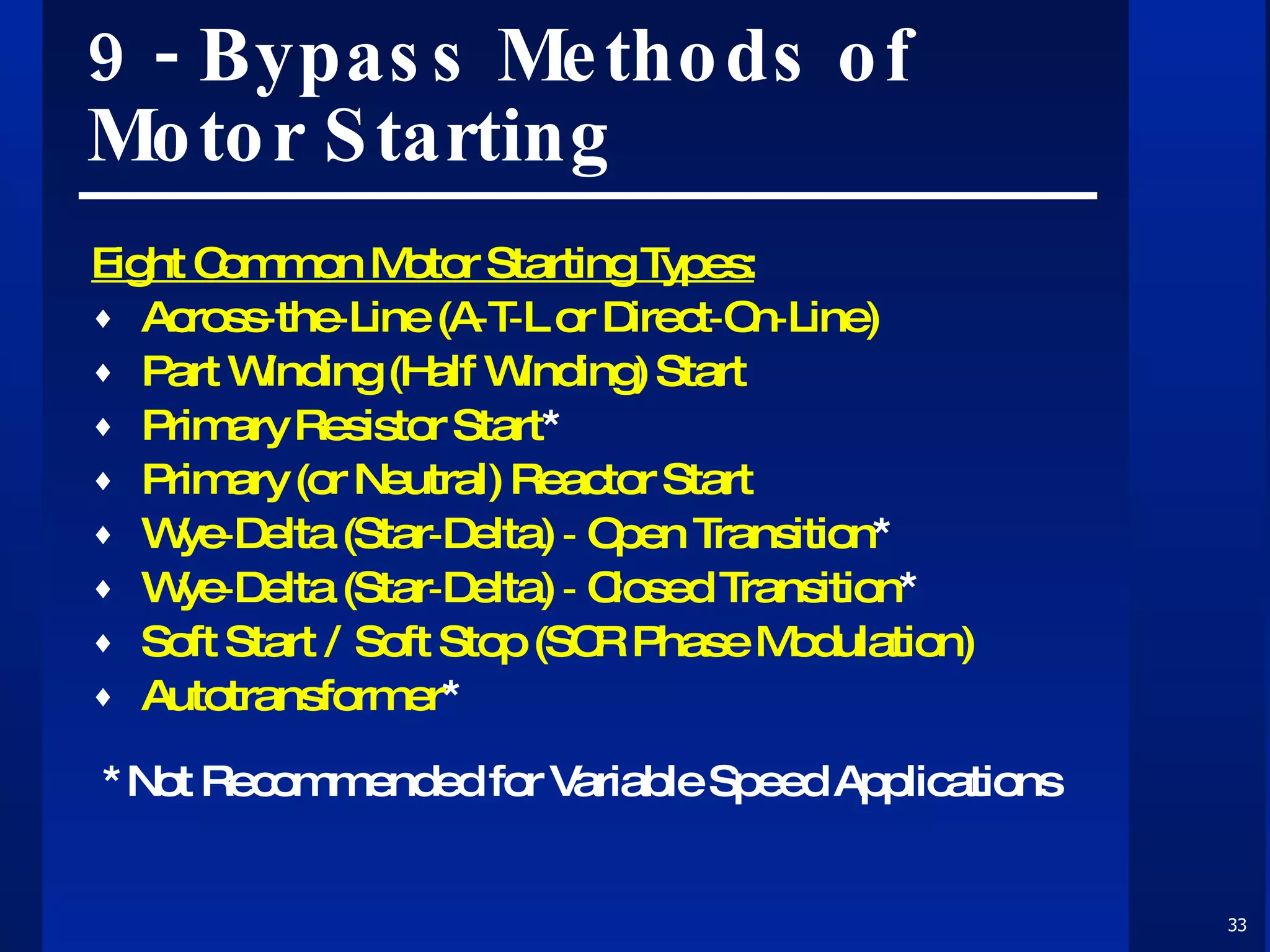9 - Bypass Methods of Motor Starting Eight Common Motor Starting Types: Across‑the‑Line (A‑T‑L or Direct‑On‑Line) Part Winding (Half Winding) Start Primary Resistor Start * Primary (or Neutral) Reactor Start Wye‑Delta (Star‑Delta) ‑ Open Transition * Wye‑Delta (Star‑Delta) ‑ Closed Transition * Soft Start / Soft Stop (SCR Phase Modulation) Autotransformer * *Not Recommended for Variable Speed Applications 