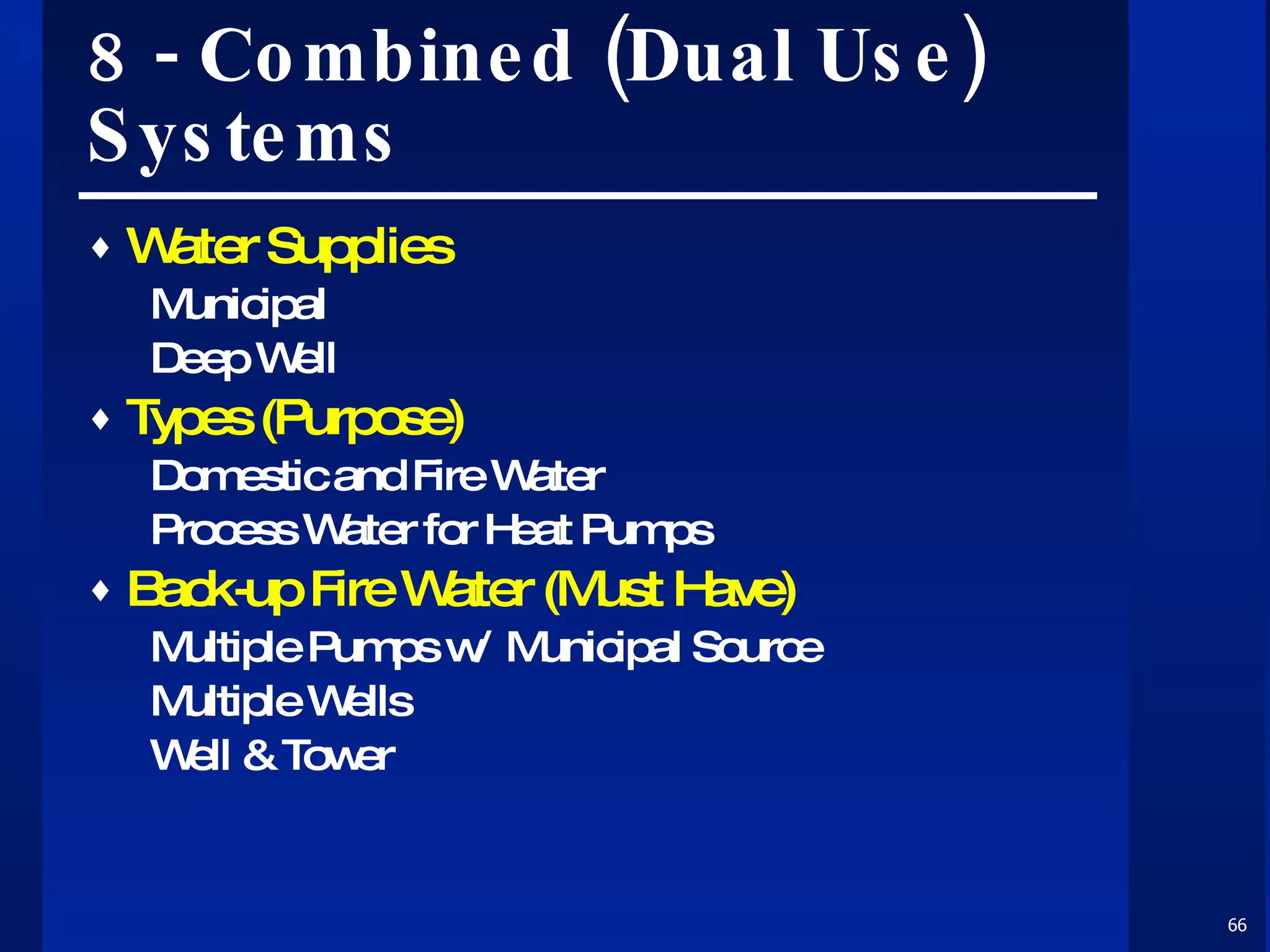 8 - Combined (Dual Use) Systems Water Supplies Municipal Deep Well Types (Purpose) Domestic and Fire Water Process Water for Heat Pumps Back-up Fire Water (Must Have) Multiple Pumps w/ Municipal Source Multiple Wells Well & Tower 