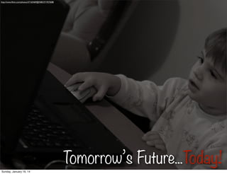 http://www.ﬂickr.com/photos/37165469@N00/371927608/

Tomorrow’s Future...Today!
Sunday, January 19, 14

 
