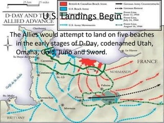 U.S. Landings Begin The Allies would attempt to land on five beaches in the early stages of D-Day, codenamed Utah, Omaha, Gold, Juno and Sword. 