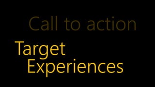 Call to action
Target
 Experiences
 