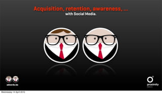 Acquisition, retention, awareness, …
                                      with Social Media.




     adnerds.be


Wednesday 14 April 2010
 