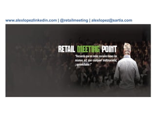 GRACIAS
www.alexlopezlinkedin.com | @retailmeeting | alexlopez@sartia.com
 
