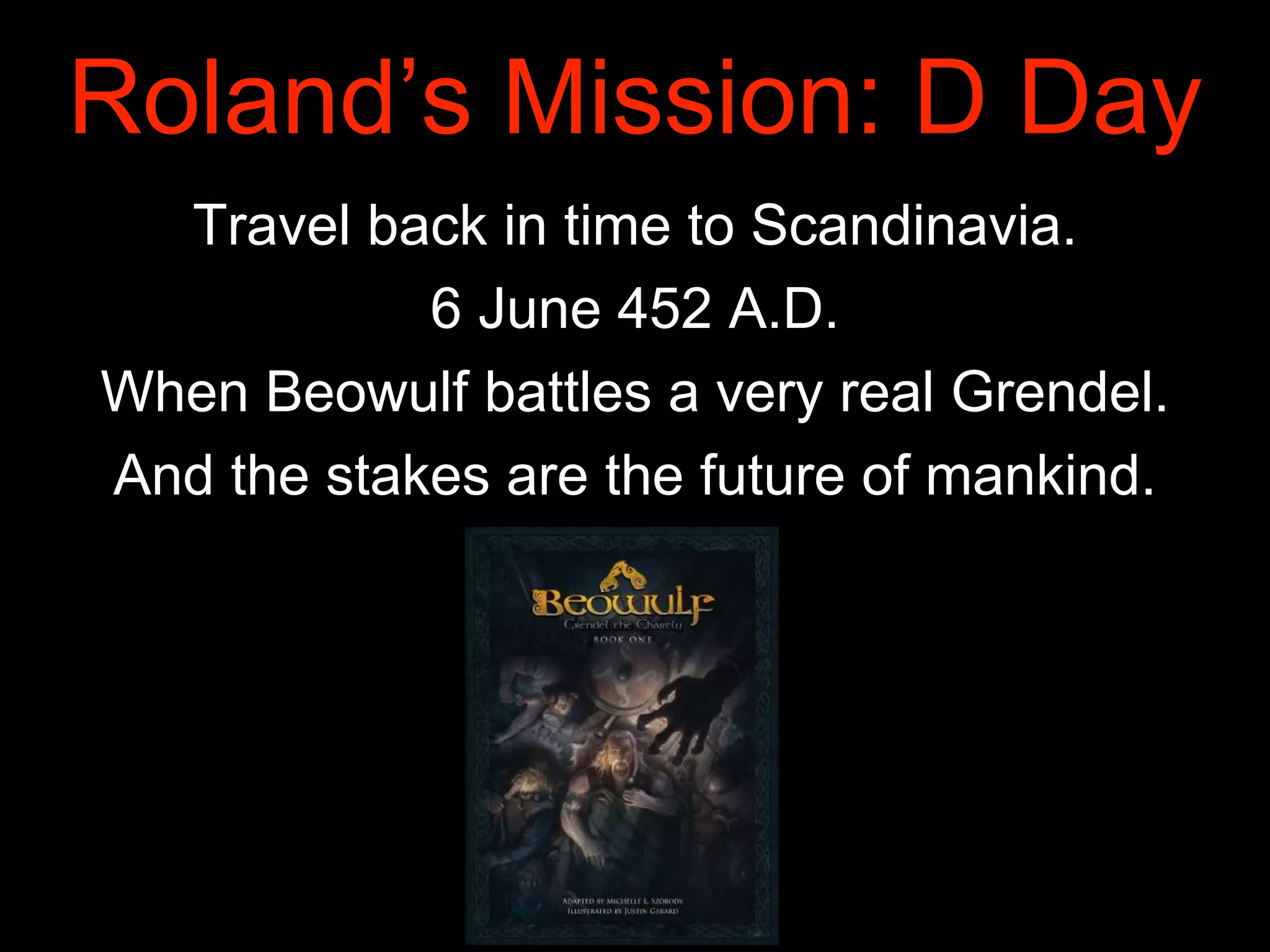 Roland’s Mission: D Day
Travel back in time to Scandinavia.
6 June 452 A.D.
When Beowulf battles a very real Grendel.
And the stakes are the future of mankind.
 