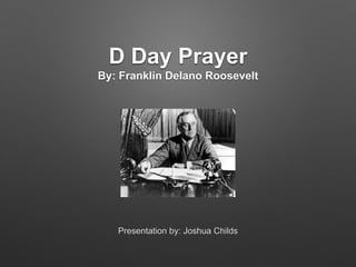 D Day Prayer
By: Franklin Delano Roosevelt
Presentation by: Joshua Childs
 