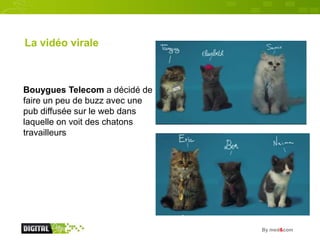 La vidéo virale



Bouygues Telecom a décidé de
faire un peu de buzz avec une
pub diffusée sur le web dans
laquelle on voi...