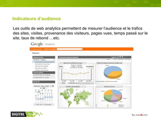 Indicateurs d’audience

Les outils de web analytics permettent de mesurer l’audience et le trafics
des sites, visites, pro...