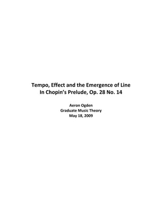 Tempo, Effect and the Emergence of Line
In Chopin’s Prelude, Op. 28 No. 14
Aeron Ogden
Graduate Music Theory
May 18, 2009
 