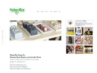 https://www.facebook.com/Nakebar/
https://www.nakedbarsoapco.com/
https://www.instagram.com/nakedbarsoapco
Naked Bar Soap Co. 
Natasha Byrd-Gaylon and Jennifer Peets 
Soaps made with a handful of naturally,
gorgeous ingredients
 