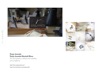 Sonja Jeanette 
Sonja Jeanette Marshall-Bone 
Art and jewelry crafted with subtlety
and simplicity
https://www.facebook.com/sonjajeanette/
http://www.sonjajeanette.com/
 