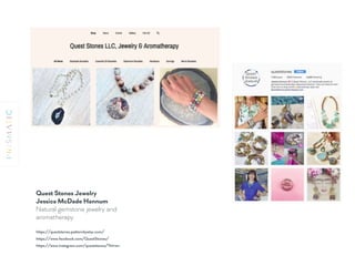 https://www.facebook.com/QuestStones/
https://queststones.patternbyetsy.com/
https://www.instagram.com/queststones/?hl=en
Quest Stones Jewelry 
Jessica McDade Hannum
Natural gemstone jewelry and
aromatherapy
 