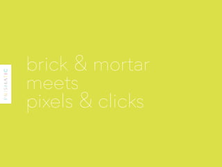 brick & mortar
meets
pixels & clicks
 
