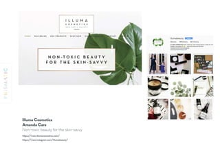 Illuma Cosmetics 
Amanda Cara
Non-toxic beauty for the skin-savvy
https://www.illumacosmetics.com/
https://www.instagram.com/illumabeauty/
 