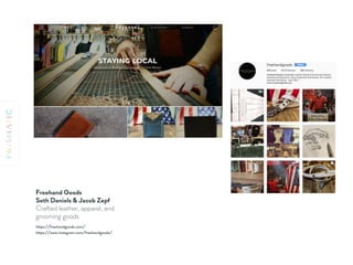 Freehand Goods 
Seth Daniels & Jacob Zepf
Crafted leather, apparel, and
grooming goods
https://freehandgoods.com/
https://www.instagram.com/freehandgoods/
 