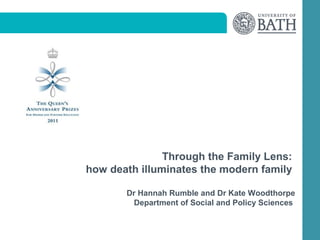 Through the Family Lens:
how death illuminates the modern family

       Dr Hannah Rumble and Dr Kate Woodthorpe
        Department of Social and Policy Sciences
 