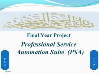 Final Year Project
Professional Service
Automation Suite (PSA)
09/08/16 1
F
Y
P
P
S
A
 