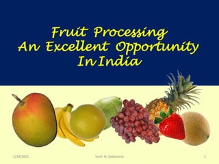 Fruit Processing
An Excellent Opportunity
In India
2/14/2015 Sunil N. Sadawarte 1
 