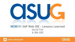 MOB111 SAP Web IDE - Lessons Learned 
David Fish 
& IBM GBS
 