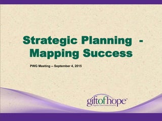 Strategic Planning -
Mapping Success
PWG Meeting -- September 4, 2015
 