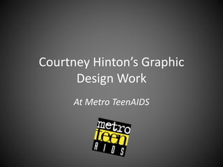 Courtney Hinton’s Graphic
Design Work
At Metro TeenAIDS
 
