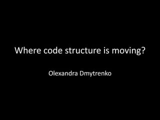 Where code structure is moving?
Olexandra Dmytrenko
 