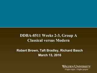 DDBA-8511 Weeks 2-3, Group A
Classical versus Modern
Robert Brown, Taft Bradley, Richard Basch
March 13, 2016
 