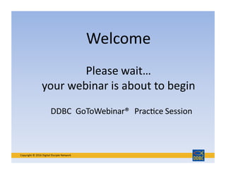 Welcome	
  
Copyright	
  ©	
  2016	
  Digital	
  Disciple	
  Network	
  
Please	
  wait…	
  
your	
  webinar	
  is	
  about	
  to	
  begin	
  
DDBC 	
  GoToWebinar® 	
  PracDce	
  Session	
  
 