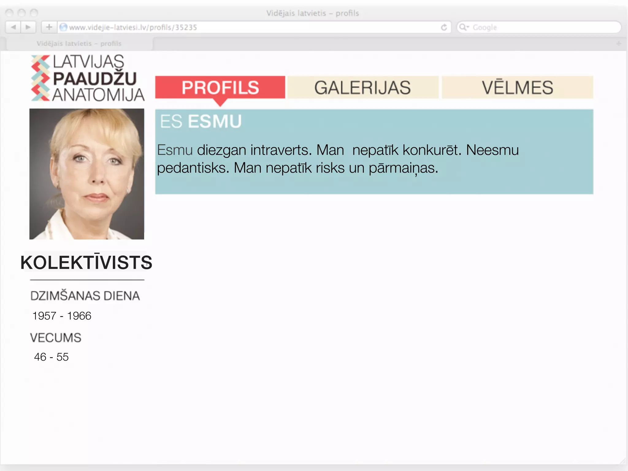 Esmu diezgan intraverts. Man nepatīk konkurēt. Neesmu
               pedantisks. Man nepatīk risks un pārmaiņas.




               Mana nākotnes labklājība nav atkarīga tikai no manis. Nākotne
KOLEKTĪVISTS   šķiet nedaudz biedējoša.


 1957 - 1966
               Neturos pie noteiktām tirdzniecības zīmēm. Zīmols neatspoguļo
 46 - 55       manu personību. Man nav svarīgi atšķirties no citiem.




               Es pievēršu pastiprinatu uzmanību pārtikas sastāvam.
 