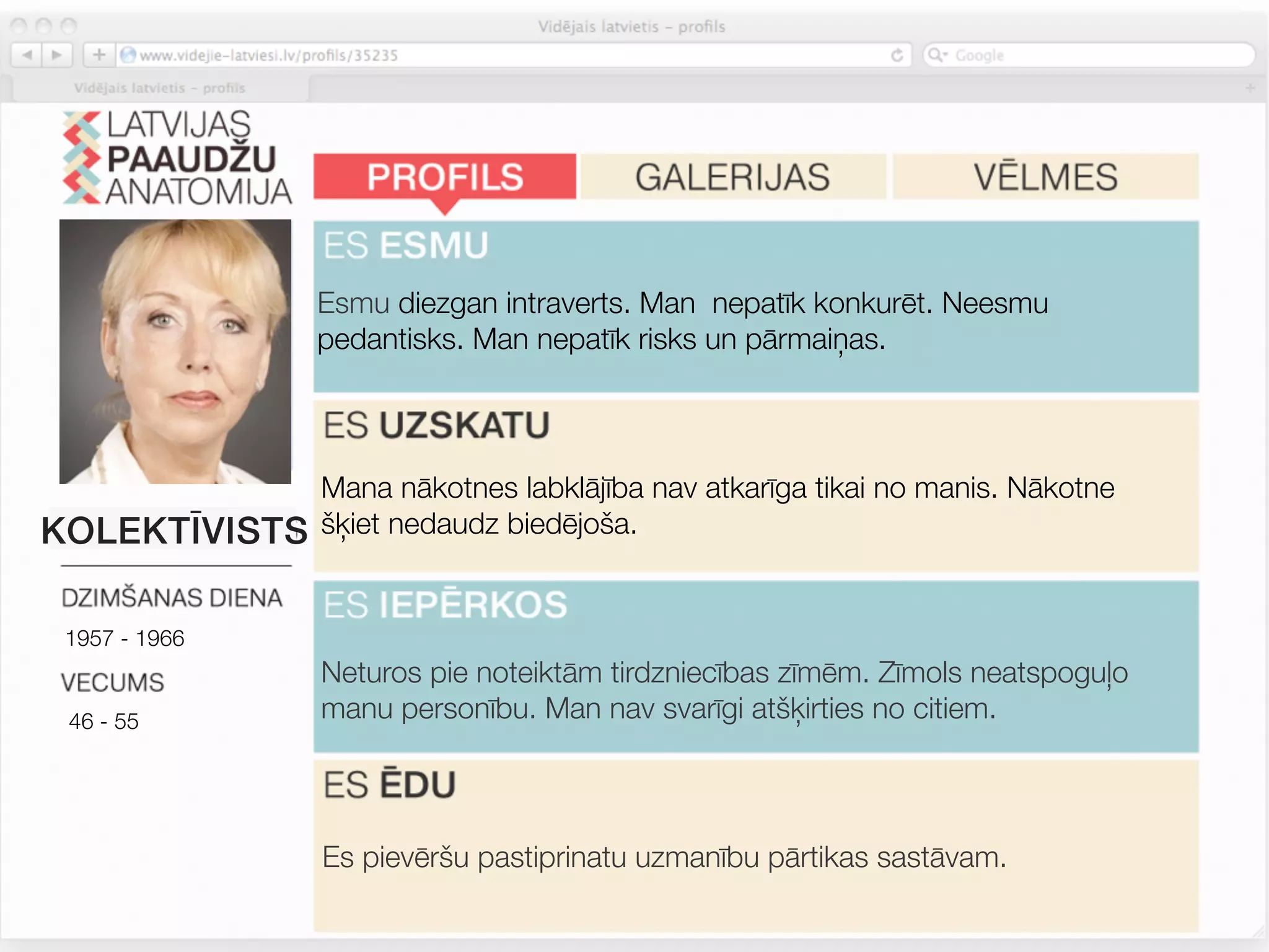Esmu diezgan intraverts. Man nepatīk konkurēt. Neesmu
               pedantisks. Man nepatīk risks un pārmaiņas.




               Mana nākotnes labklājība nav atkarīga tikai no manis. Nākotne
KOLEKTĪVISTS   šķiet nedaudz biedējoša.


 1957 - 1966
               Neturos pie noteiktām tirdzniecības zīmēm. Zīmols neatspoguļo
 46 - 55       manu personību. Man nav svarīgi atšķirties no citiem.




               Es pievēršu pastiprinatu uzmanību pārtikas sastāvam.
 
