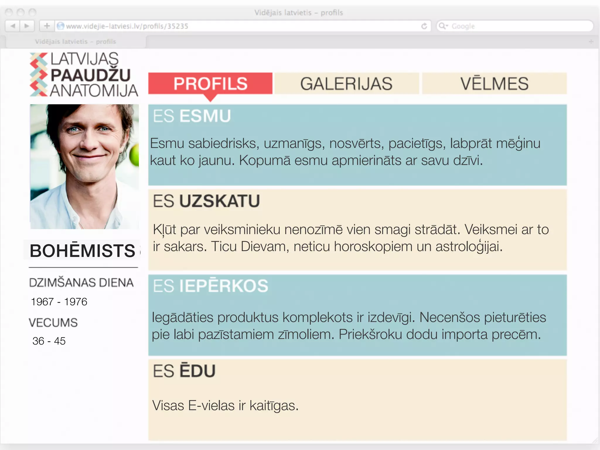 Esmu sabiedrisks, uzmanīgs, nosvērts, pacietīgs, labprāt mēģinu
              kaut ko jaunu. Kopumā esmu apmierināts ar savu dzīvi.



              Kļūt par veiksminieku nenozīmē vien smagi strādāt. Veiksmei ar to
BOHĒMISTS     ir sakars. Ticu Dievam, neticu horoskopiem un astroloģijai.


1967 - 1976
              Iegādāties produktus komplekots ir izdevīgi. Necenšos pieturēties
36 - 45
              pie labi pazīstamiem zīmoliem. Priekšroku dodu importa precēm.




              Visas E-vielas ir kaitīgas.
 