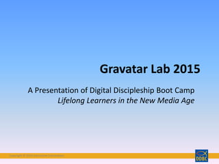 Copyright © 2015 Interactive ConnectionsCopyright © 2015 Interactive Connections
Gravatar Lab 2015
A Presentation of Digital Discipleship Boot Camp
Lifelong Learners in the New Media Age
 