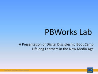 Copyright © 2018 Digital Disciple NetworkCopyright © 2018 Digital Disciple Network
PBWorks Lab
A Presentation of Digital Discipleship Boot Camp
Lifelong Learners in the New Media Age
 