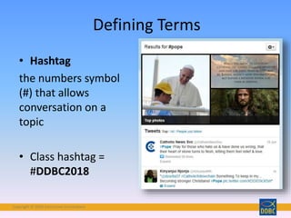 Copyright © 2018 Interactive Connections
• Hashtag
the numbers symbol
(#) that allows
conversation on a
topic
• Class hashtag =
#DDBC2018
Defining Terms
 