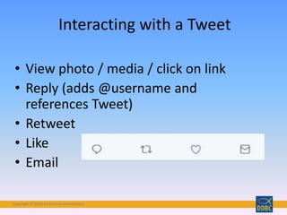 Copyright © 2018 Interactive Connections
• View photo / media / click on link
• Reply (adds @username and
references Tweet)
• Retweet
• Like
• Email
Interacting with a Tweet
 