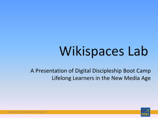 Copyright © 2016 Digital Disciple NetworkCopyright © 2016 Digital Disciple Network
Wikispaces Lab
A Presentation of Digital Discipleship Boot Camp
Lifelong Learners in the New Media Age
 