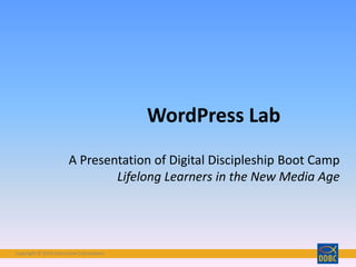 Copyright © 2015 Interactive ConnectionsCopyright © 2015 Interactive Connections
WordPress Lab
A Presentation of Digital Discipleship Boot Camp
Lifelong Learners in the New Media Age
 