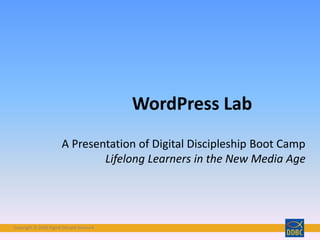 Copyright © 2018 Digital Disciple NetworkCopyright © 2018 Digital Disciple Network
WordPress Lab
A Presentation of Digital Discipleship Boot Camp
Lifelong Learners in the New Media Age
 