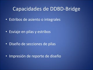 Capacidades de DDBD-Bridge Estribos de asiento o integrales Esviaje en pilas y estribos Diseño de secciones de pilas Impresión de reporte de diseño
